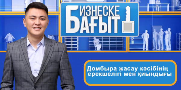 Домбыра жасау кәсібінің ерекшелігі мен қиындығы. &laquo;Бизнеске бағыт&raquo;