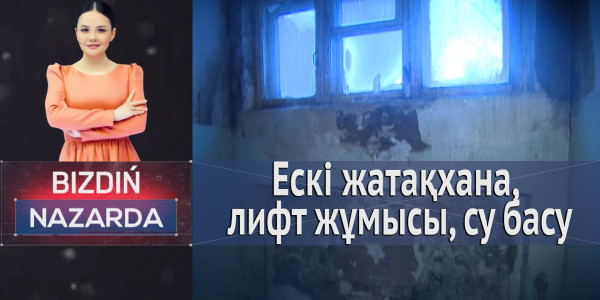 Ескі жатақхана, лифт жұмысы, су басу. &laquo;Bizdiń nazarda&raquo;