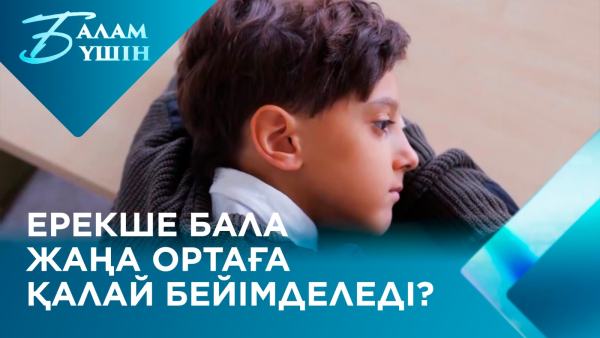 Ерекше бала жаңа ортаға қалай бейімделеді? | Балам үшін