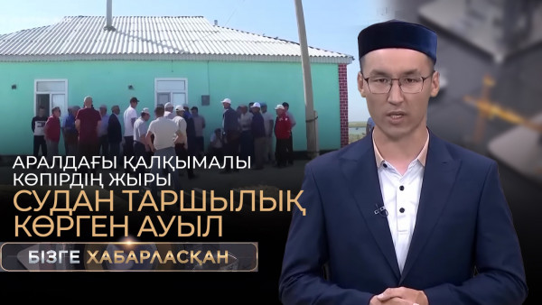 Аралдағы қалқымалы көпірдің жыры, судан таршылық көрген ауыл | Бізге хабарласқан