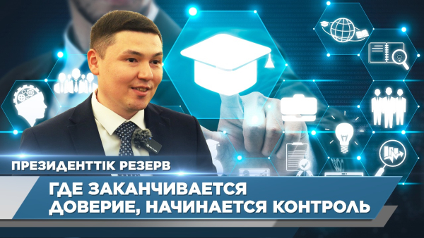 Где заканчивается доверие, начинается контроль – Даулен Кабдушев | Президентский резерв