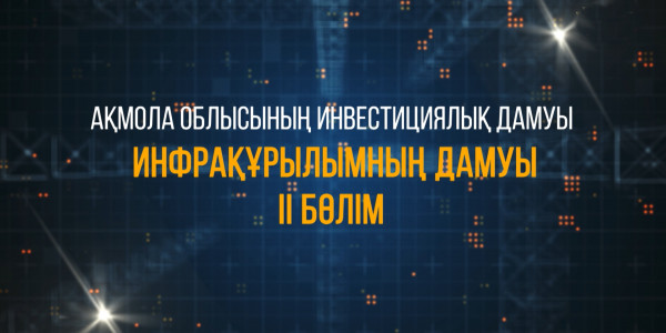 &laquo;Ақмола облысының инвестициялық дамуы. Инфрақұрылымның дамуы&raquo; деректі фильмі. 2-бөлім