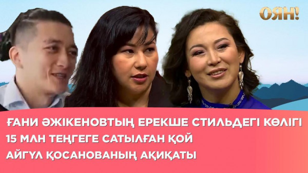 15 млн теңгеге сатылған қой, Ғани Әжікеновтың ерекше стильдегі көлігі, Айгүл Қосанованың ақиқаты | Толық нұсқа