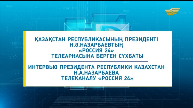 Арнайы шығарылым. ҚР Президенті Н.Ә.Назарбаевтың «Россия 24» телеарнасына берген сұхбаты