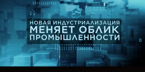 Документальный фильм «Новая индустриализация меняет облик промышленности»