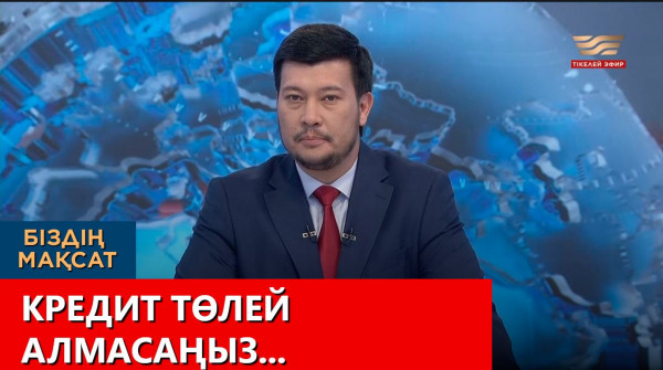 Кредит төлей алмасаңыз... &laquo;Біздің мақсат&raquo;