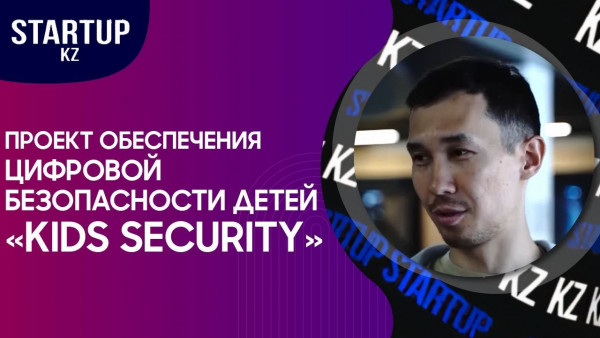 Проект обеспечения цифровой безопасности детей &laquo;Kids Security&raquo;. &laquo;STARTUP KZ&raquo;