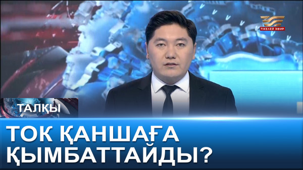Ток қаншаға қымбаттайды? &laquo;Талқы&raquo;