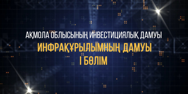 &laquo;Ақмола облысының инвестициялық дамуы. Инфрақұрылымның дамуы&raquo; деректі фильмі. 1-бөлім