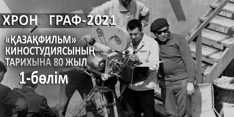 «Қазақфильм» киностудиясының тарихына 80 жыл. «Хронограф – 2021». 1-бөлім