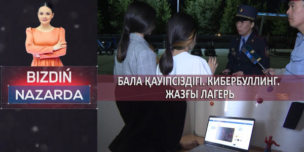Бала қауіпсіздігі. Кибербуллинг. Жазғы лагерь. &laquo;Bizdiń nazarda&raquo;