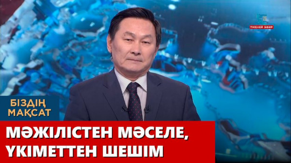 Мәжілістен мәселе, үкіметтен шешім. &laquo;Біздің мақсат&raquo;