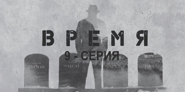 &laquo;Время&raquo;. 9 серия
