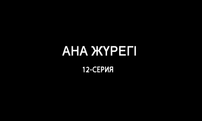 &laquo;Ана жүрегі&raquo;. 12 серия
