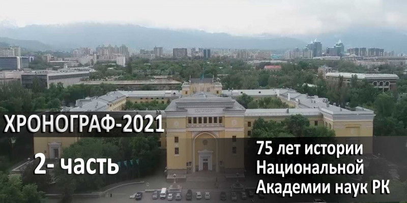 75 лет истории Национальной Академии наук РК. 2-часть. «Хронограф - 2021»