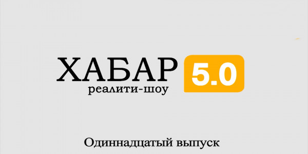 Реалити-шоу &laquo;Хабар 5.0&raquo;. 11 выпуск