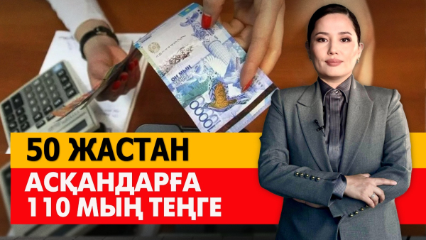 50 жастан асқандарға 110 мың теңге. «Әлеумет»