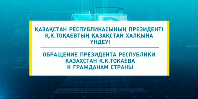 Қазақстан Республикасының Президенті Қ.К.Тоқаевтың Қазақстан халқына үндеуі