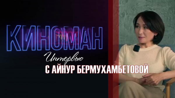 Интервью с Айнур Бермухамбетовой. &laquo;Киноман&raquo;