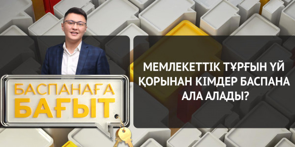 Мемлекеттік тұрғын үй қорынан кімдер баспана ала алады? &laquo;Баспанаға бағыт&raquo;