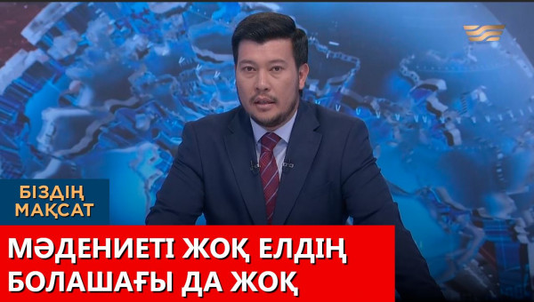 Мәдениеті жоқ елдің болашағы да жоқ. &laquo;Біздің мақсат&raquo;