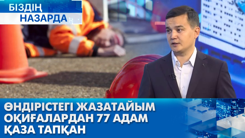 Өндірістегі жазатайым оқиғалардан 77 адам қаза тапқан | Біздің назарда