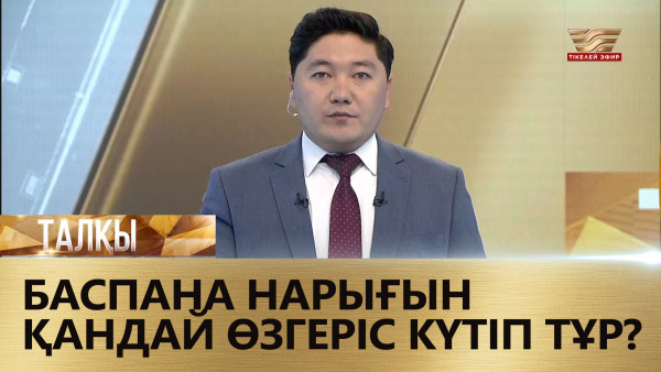 Баспана нарығын қандай өзгеріс күтіп тұр? &laquo;Талқы&raquo;