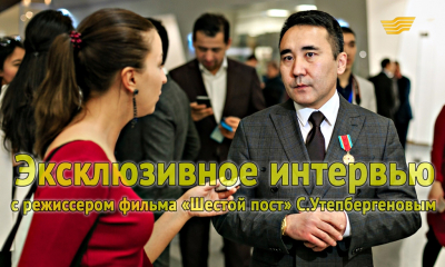 Эксклюзивное интервью с режиссером фильма &laquo;Шестой пост&raquo; С.Утепбергеновым