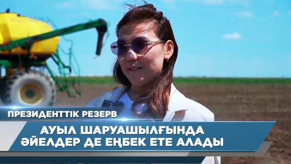 Ауыл шаруашылғында әйелдер де еңбек ете алады | Назгүл  Хатепова | Президенттік резерв