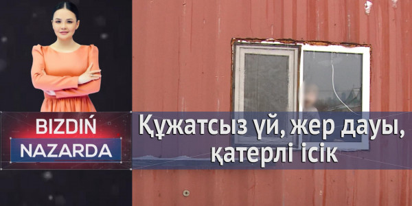 Құжатсыз үй, жер дауы, қатерлі ісік. &laquo;Bizdiń nazarda&raquo;
