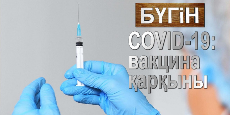 COVID-19: вакцина қарқыны. «Бүгін»