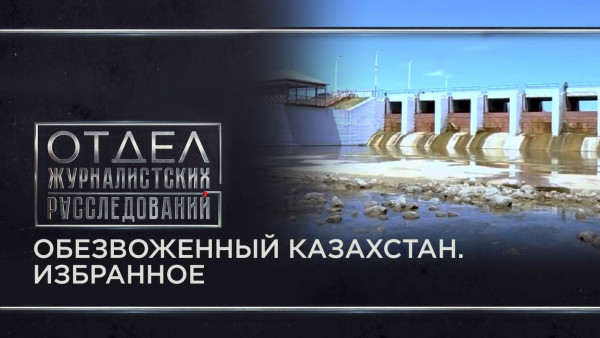 Обезвоженный Казахстан. Избранное. Отдел журналистских расследований