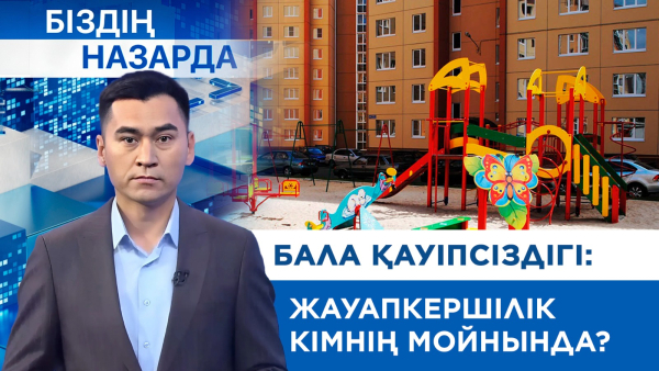 Бала қауіпсіздігі: жауапкершілік кімнің мойнында? | Біздің назарда