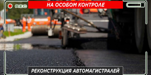 Реконструкция автомагистралей. &laquo;На особом контроле&raquo;