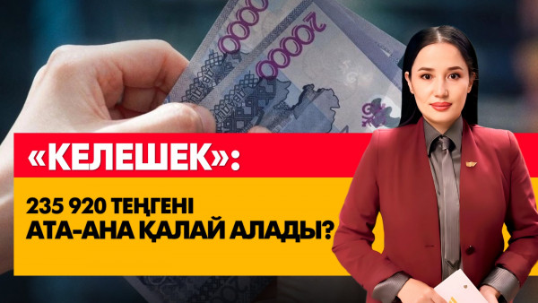 &laquo;Келешек&raquo;: 235 920 теңгені ата-ана қалай алады? &laquo;Әлеумет&raquo;