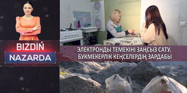 Электронды темекiнi заңсыз сату. Букмекерлiк кеңселердiң зардабы. &laquo;Bizdiń nazarda&raquo;