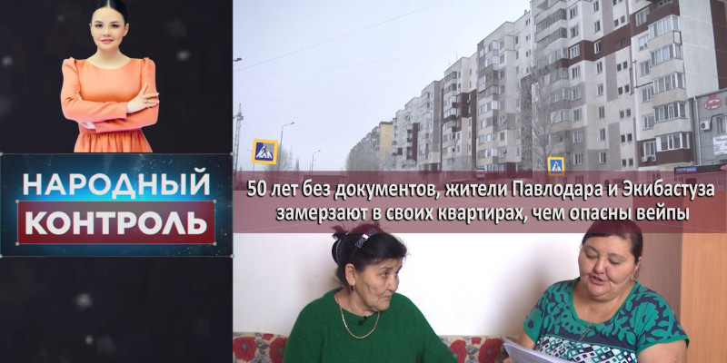 50 лет без документов, жители Павлодара и Экибастуза замерзают в своих квартирах, чем опасны вейпы. «Народный контроль»