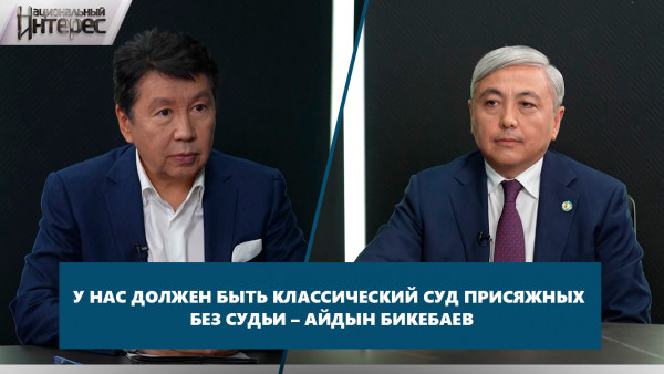 У нас должен быть классический суд присяжных без судьи &ndash; Айдын Бикебаев. &laquo;Национальный интерес&raquo;