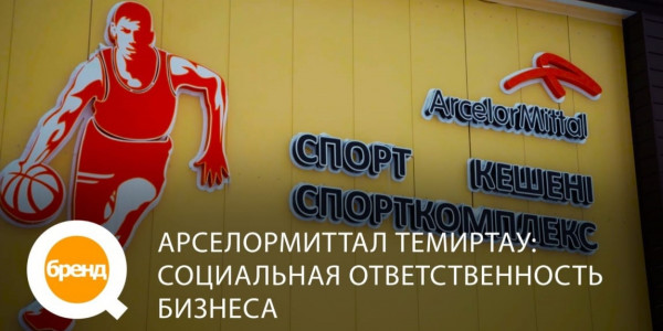 &laquo;Q-бренд&raquo;. АрселорМиттал Темиртау: социальная ответственность бизнеса