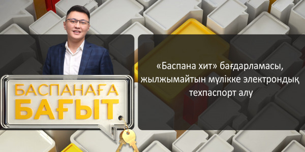 &laquo;Баспанаға бағыт&raquo;. &laquo;Баспана хит&raquo; бағдарламасы, жылжымайтын мүлікке электрондық техпаспорт алу