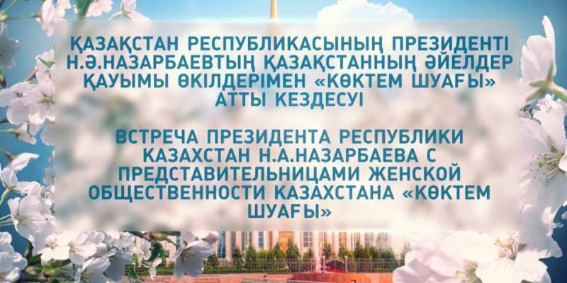 Арнайы шығарылым. Қазақстан Республикасының Президенті Н.Ә.Назарбаевтың Қазақстанның әйелдер қауымы өкілдерімен «Көктем шуағы» атты кездесуі
