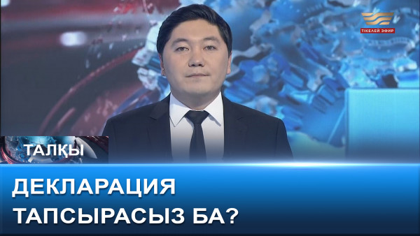 Сіз декларация тапсырасыз ба? &laquo;Талқы&raquo;