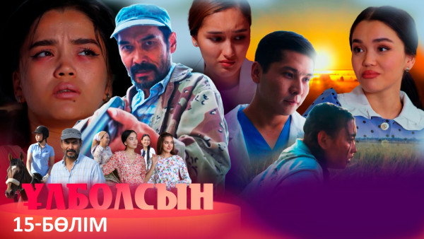 ТҰСАУКЕСЕР! &laquo;Ұлболсын&raquo; телехикаясы. 15-бөлім (СОҢҒЫ БӨЛІМ) / Телесериал &laquo;Улболсын&raquo;. 15-серия