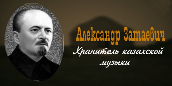 &laquo;Тайны. Судьбы. Имена&raquo;. Александр Затаевич. Хранитель казахской музыки