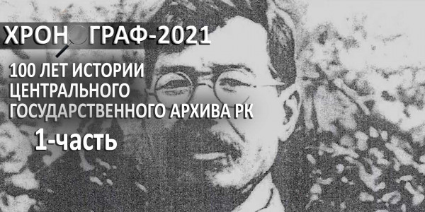 100 лет истории Центрального государственного архива РК. 1-часть. &laquo;Хронограф - 2021&raquo;
