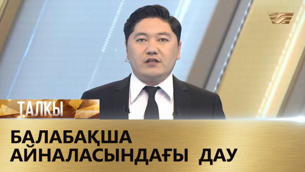 Балабақша айналасындағы дау. &laquo;Талқы&raquo;