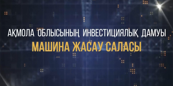 &laquo;Ақмола облысының инвестициялық дамуы. Машина жасау саласы&raquo; деректі фильмі