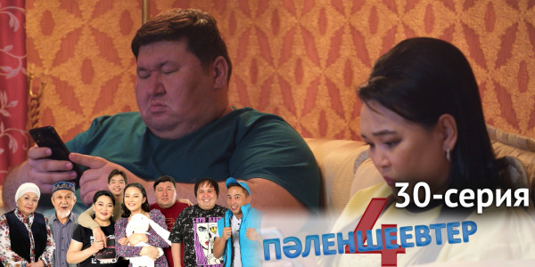 Телесериал &laquo;Пәленшеевтер 4&raquo;. 30-серия