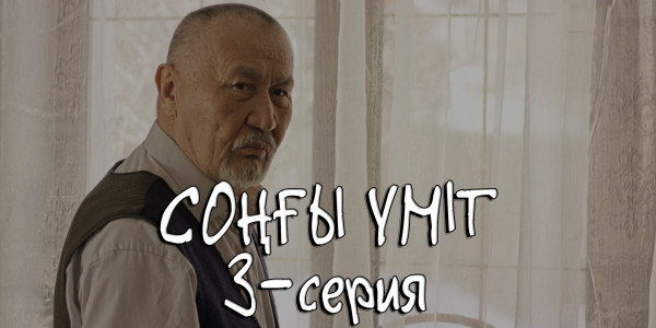 Телесериал &laquo;Соңғы үміт&raquo;. 3-серия