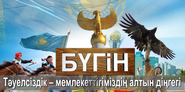 Тәуелсіздік &ndash; мемлекеттігіміздің алтын діңгегі. &laquo;Бүгін&raquo;